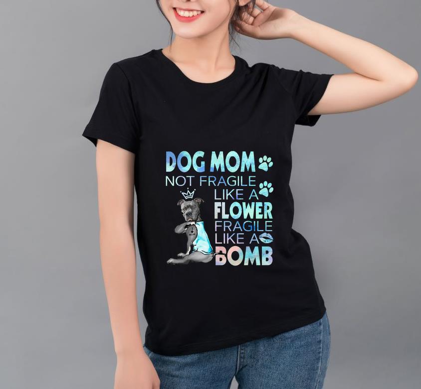 Official Dog mom not fragile like a flower fragile like a bomb shirt 4 - Official Dog mom not fragile like a flower fragile like a bomb shirt