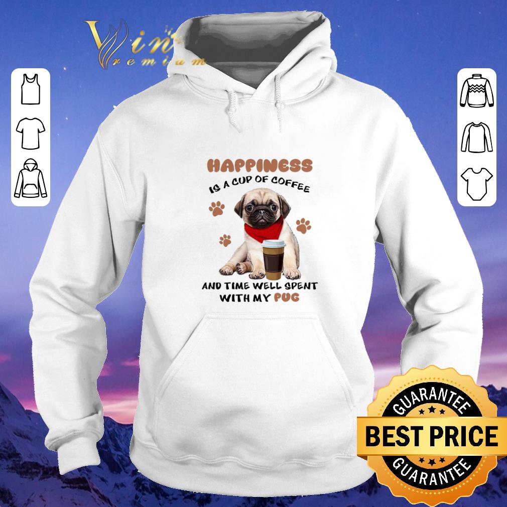 Official Happiness is a cup of coffee and time well spent with my Pug dog shirt 4 - Official Happiness is a cup of coffee and time well spent with my Pug dog shirt