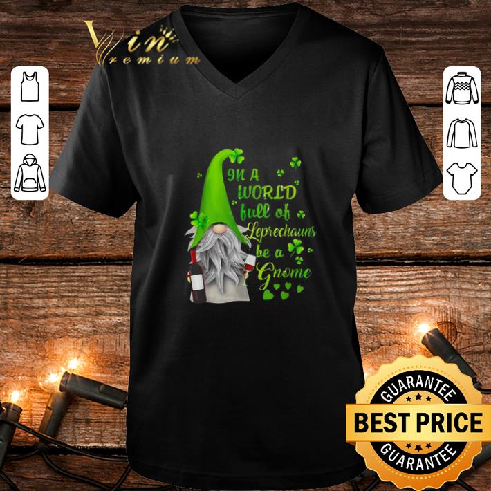 Original In a world full of leprechauns be a Gnome wine Patrick s day shirt 4 - Original In a world full of leprechauns be a Gnome wine Patrick’s day shirt