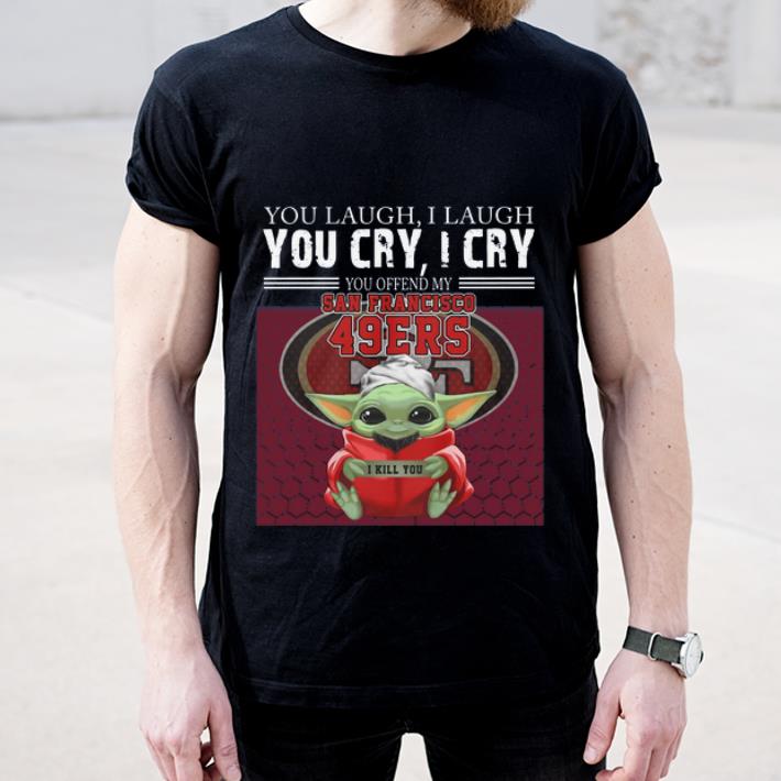 Premium Baby Yoda you laugh I laugh you cry I cry you offend my San Francisco 49ers I kill you shirt 4 - Premium Baby Yoda you laugh I laugh you cry I cry you offend my San Francisco 49ers I kill you shirt
