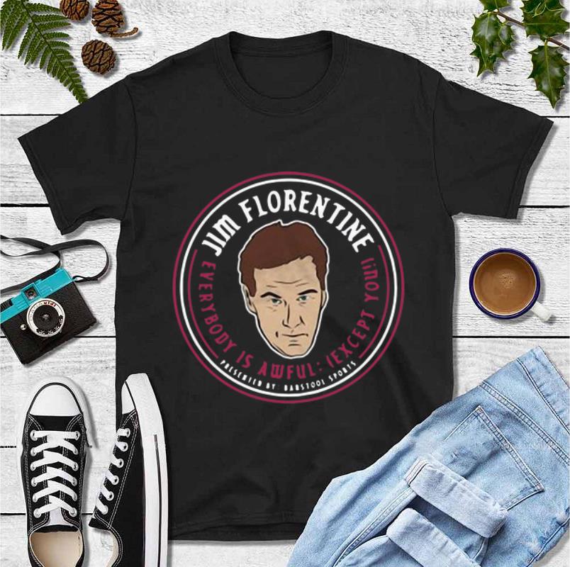 Premium Jim Floretine Everybody Is Awful Except You shirt 4 1 - Premium Jim Floretine Everybody Is Awful Except You shirt