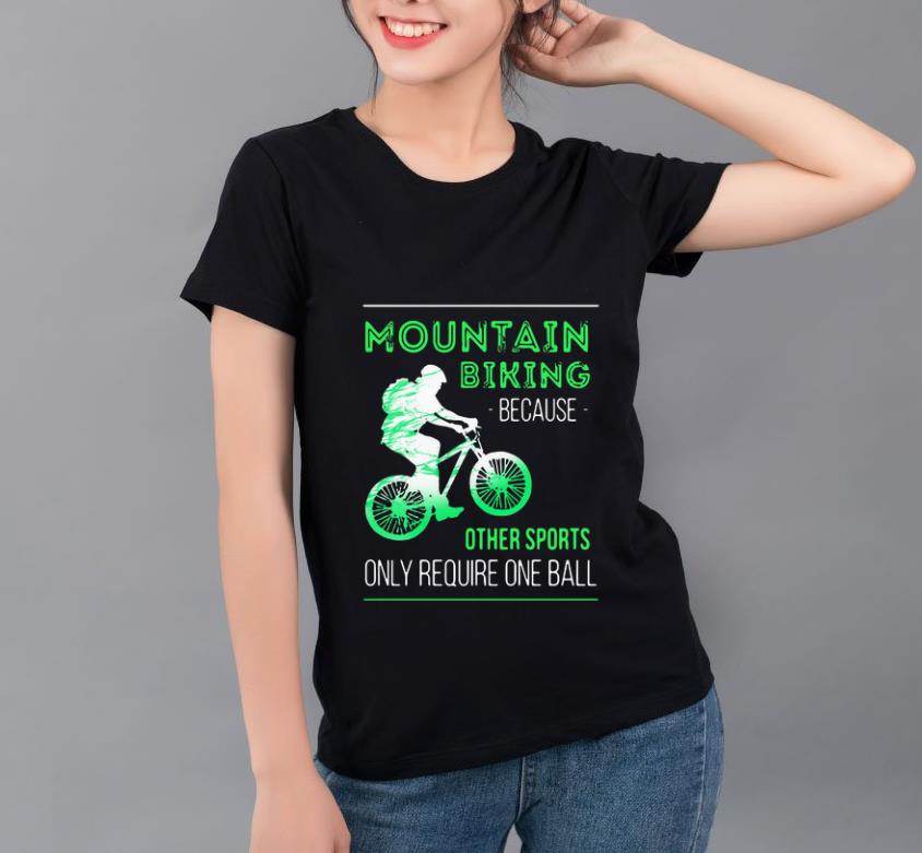 Premium Mountain Biking Because Other Sports Only Require One Ball shirt 4 - Premium Mountain Biking Because Other Sports Only Require One Ball shirt
