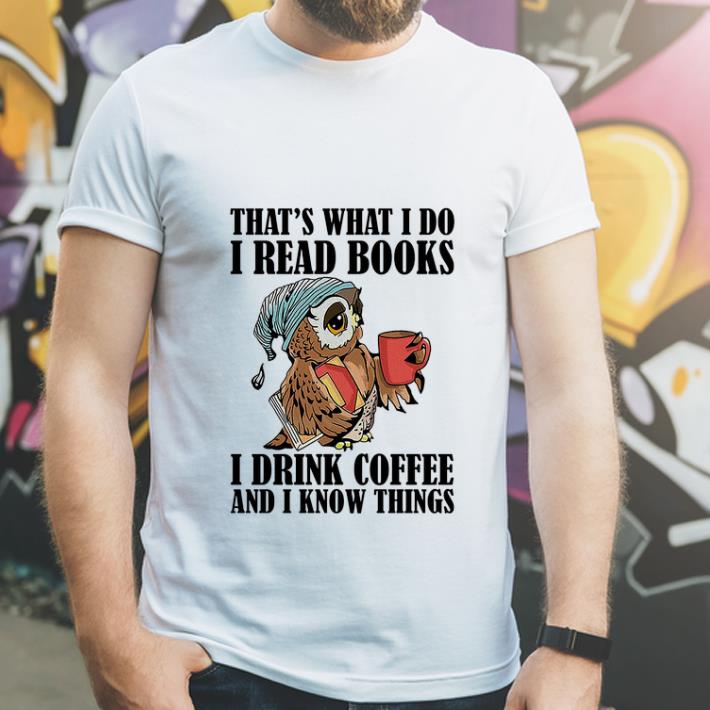 Premium Owl That s What I Do I Read Books I Drink Coffee And I Know Things shirt 4 - Premium Owl That’s What I Do I Read Books I Drink Coffee And I Know Things shirt