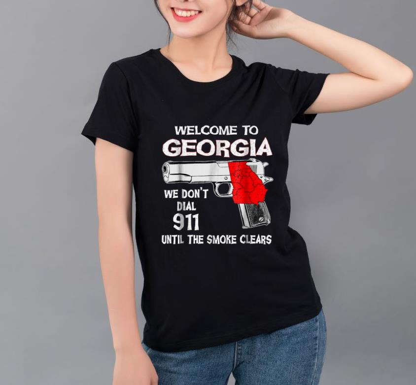 Premium Welcome To Georgia We Don t Dial 911 Until The Smoke Clears shirt 4 - Premium Welcome To Georgia We Don't Dial 911 Until The Smoke Clears shirt