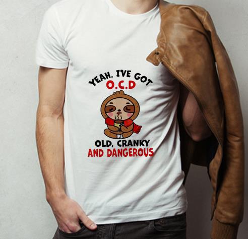 Awesome Sloth Yeah I ve Got O C D Old Cranky And Dangerous shirt 4 - Awesome Sloth Yeah I’ve Got O.C.D Old Cranky And Dangerous shirt