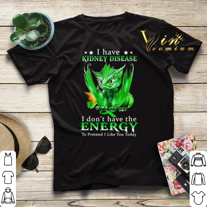 Dragon I have Kidney disease I don’t have the energy to pretend shirt sweater Dragon I have Kidney disease I don t have the energy to pretend shirt sweater 4 - Dragon I have Kidney disease I don’t have the energy to pretend shirt sweater