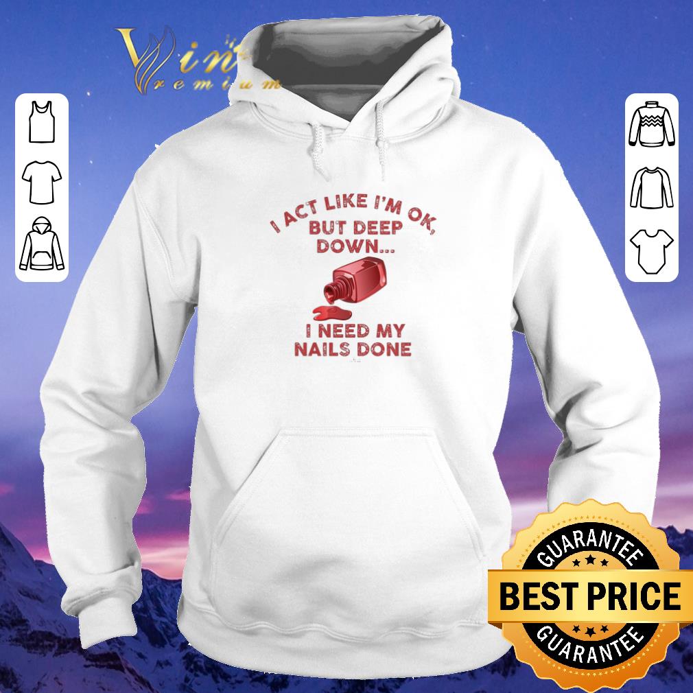 Funny I act like i m ok but deep down i need my nails done shirt sweater 4 - Funny I act like i'm ok but deep down i need my nails done shirt sweater