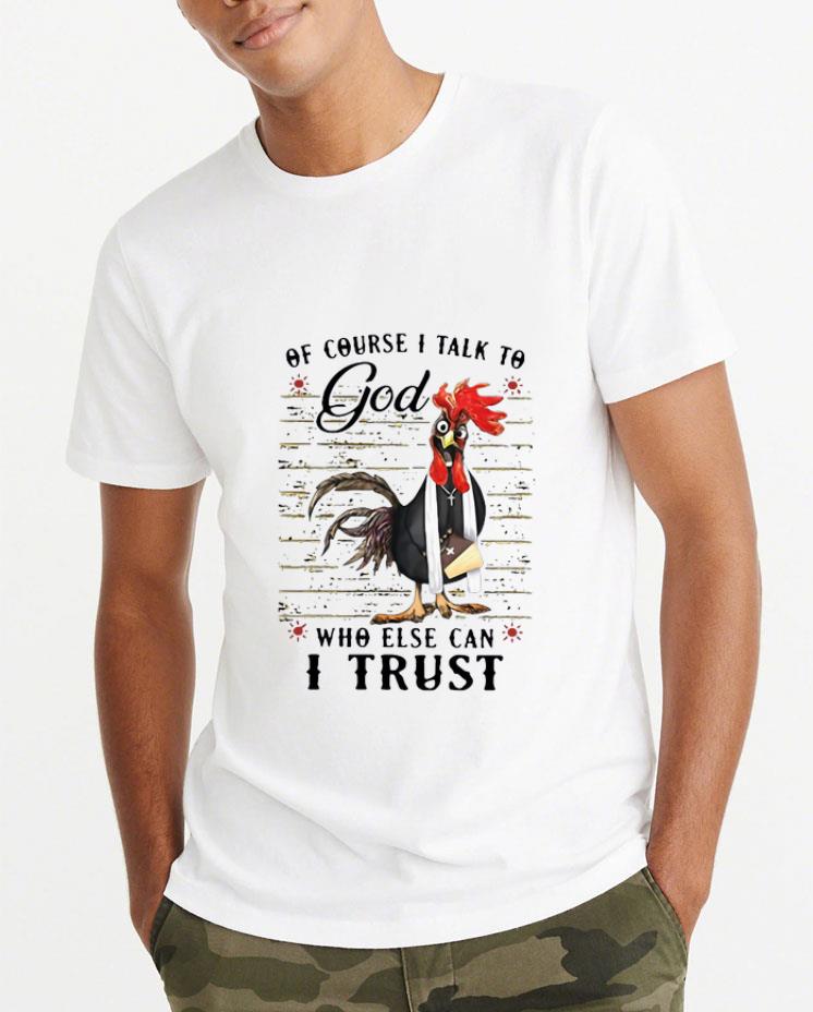 Great Rooster Of Course I Talk To God Who Else Can I Trust shirt 4 - Great Rooster Of Course I Talk To God Who Else Can I Trust shirt