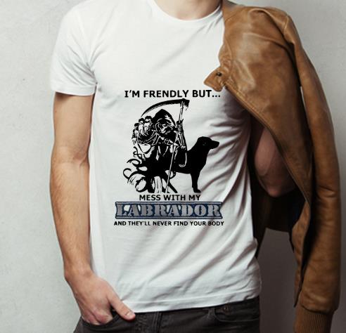 Hot I m Friendly But Don t Mess With My Labrador Grim Reaper shirt 4 - Hot I'm Friendly But Don't Mess With My Labrador Grim Reaper shirt