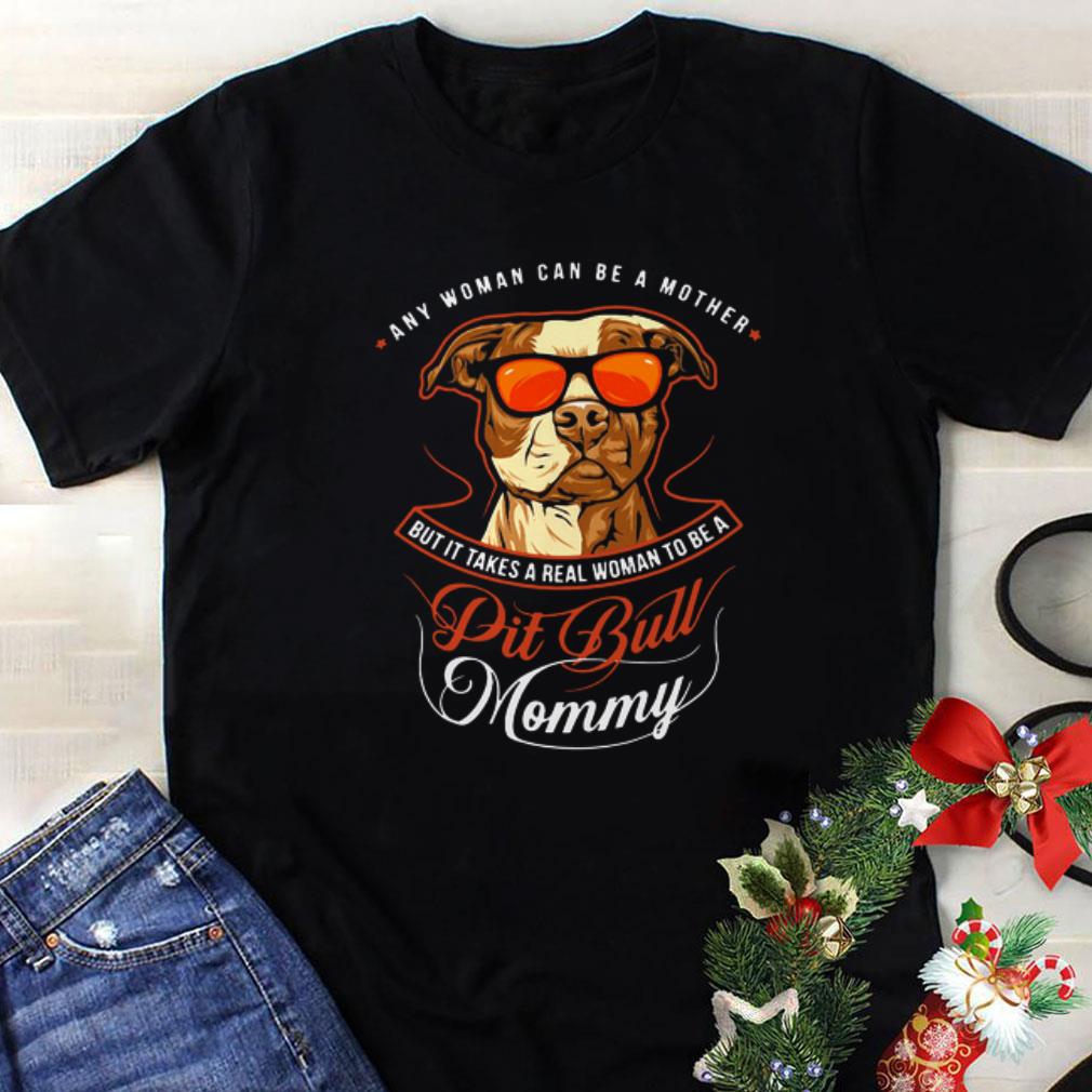 Nice Any Woman Can Be Mother But It Takes A Real Woman To Be A Pit Bull Mommy shirt 1 - Nice Any Woman Can Be Mother But It Takes A Real Woman To Be A Pit Bull Mommy shirt