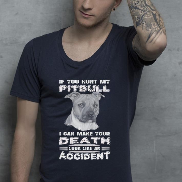 Nice If you hurt my Pitbull i can make your Death look like an accident shirt 4 - Nice If you hurt my Pitbull i can make your Death look like an accident shirt