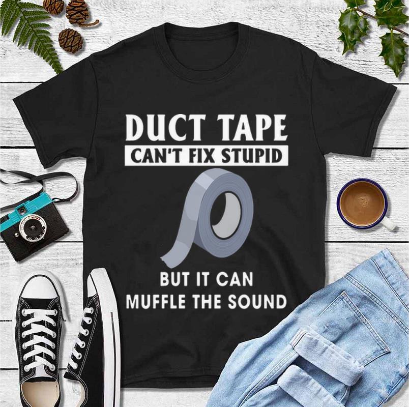 Official Duct Tape Can t Fix Stupid But It Can Muffle The Sound shirt 4 - Official Duct Tape Can't Fix Stupid But It Can Muffle The Sound shirt