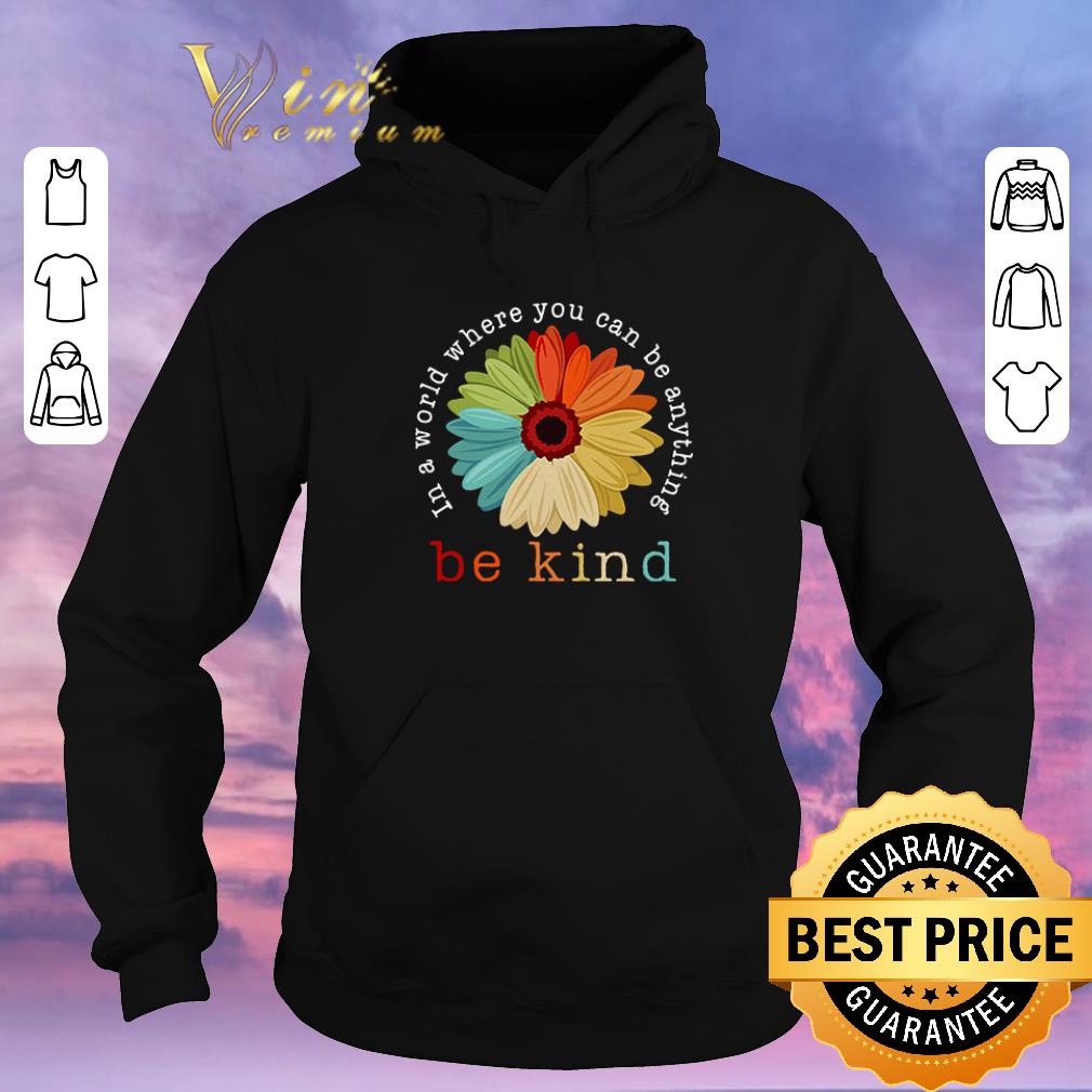 Original Flower in a world where you can be anything be kind shirt sweater 4 - Original Flower in a world where you can be anything be kind shirt sweater