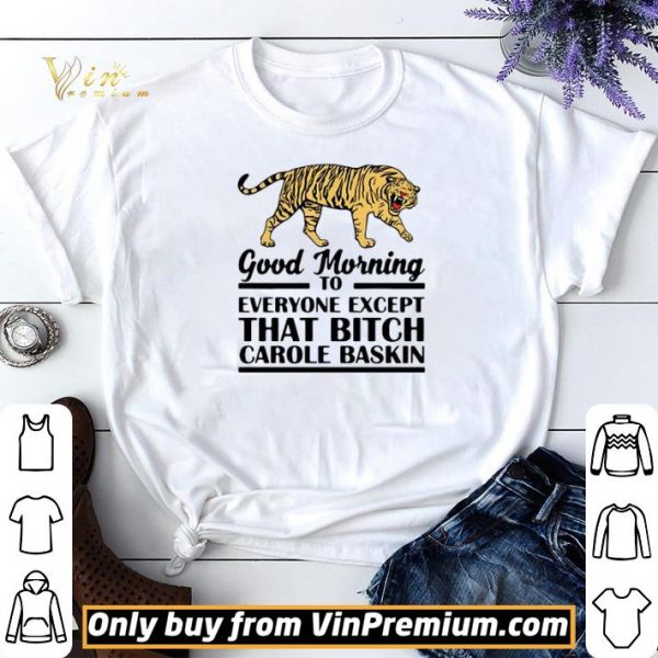 Good Morning To Everyone Except That Bitch Carole Baskin shirt sweater