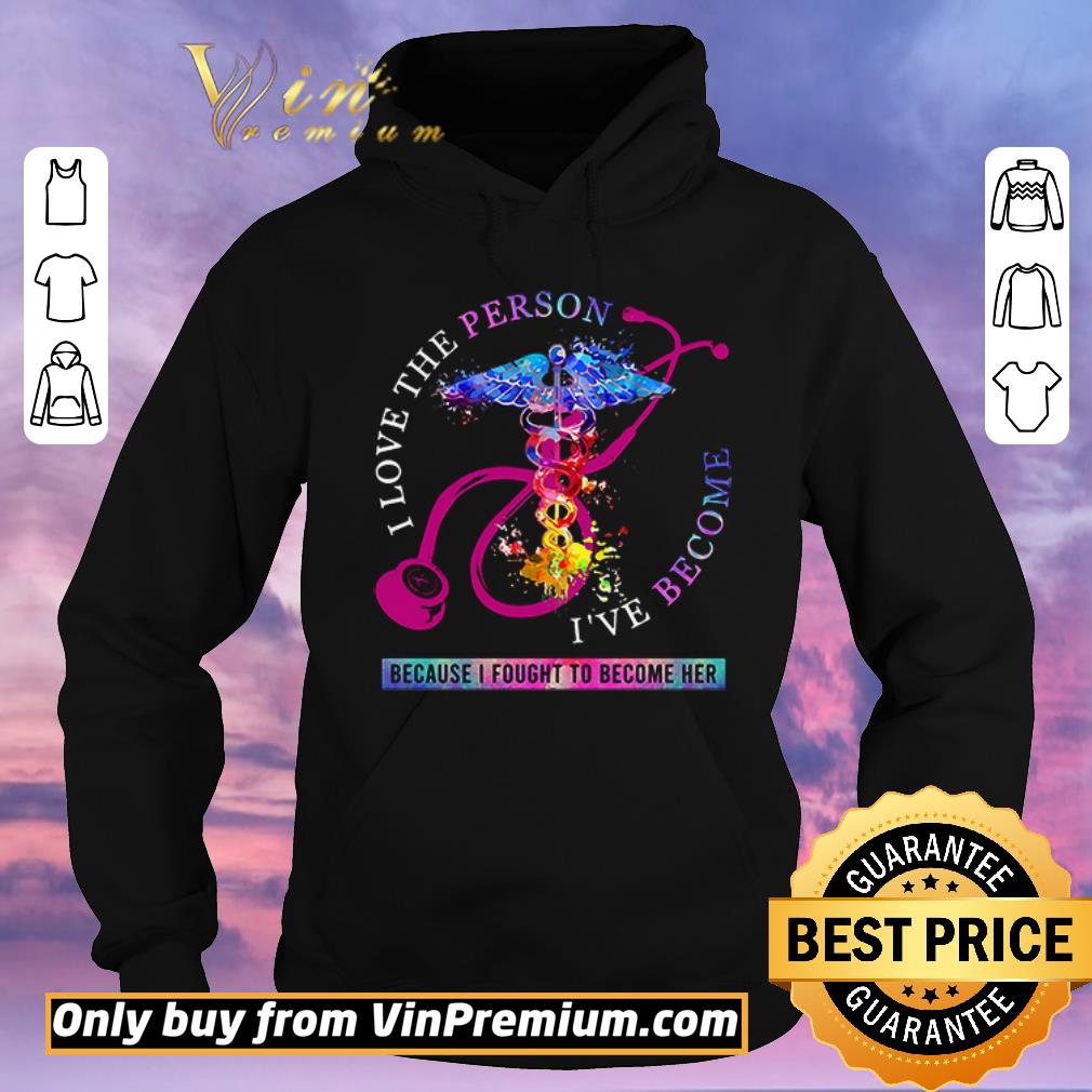 09629bdf hot i love the person i ve become because i fought to become her nurse shirt sweater 4 - Hot I love the person I’ve become because I fought to become her Nurse shirt sweater