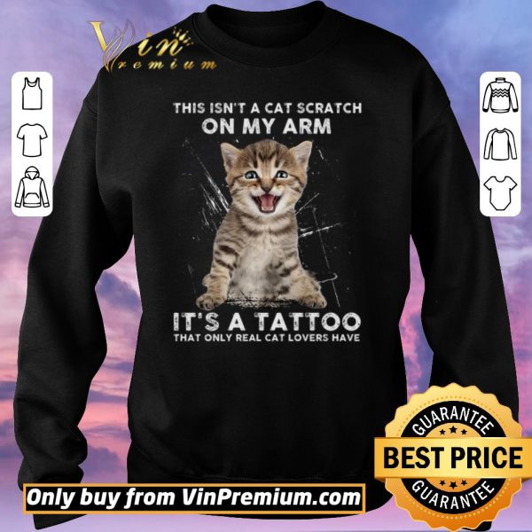 Official This Isn't A Cat Scratch On My Arm It's A Tattoo That Only Real Cat Lovers Have shirt sweater