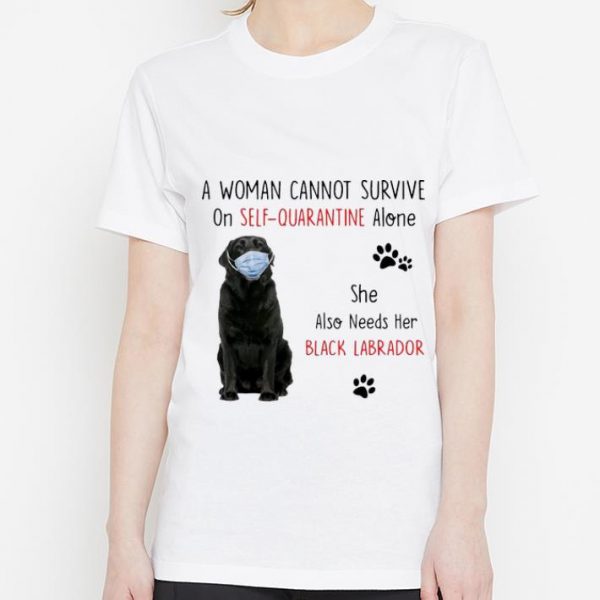 Great A Woman Cannot Survive On Self Quarantine Alone Black Labrador shirt