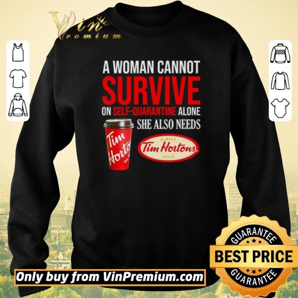 Funny A woman cannot survive on self-quarantine alone she also needs Tim Hortons shirt sweater