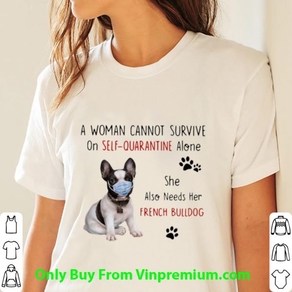 Nice A Woman Cannot Survive On Self Quarantine Alone French Bulldog shirt