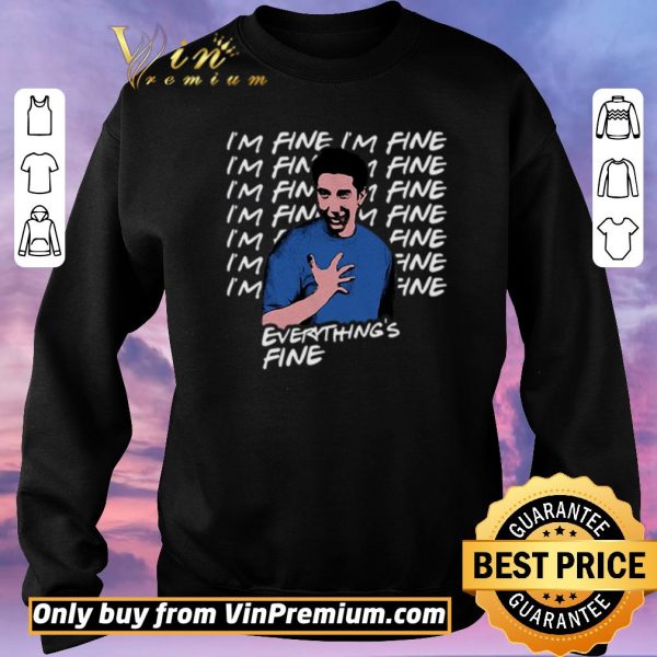 Hot I’m fine I’m fine everything’s fine Ross Geller Friends shirt sweater