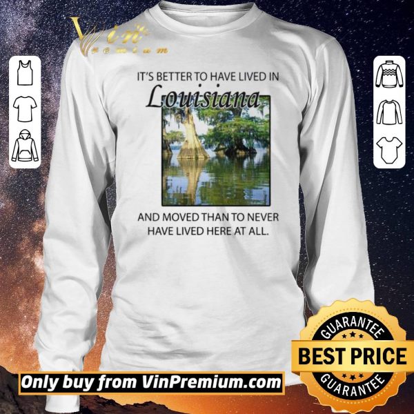 Awesome Its better to have lived in Louisiana shirt sweater