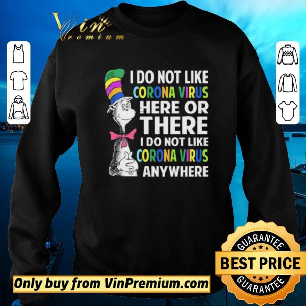 Awesome Dr. Seuss I do not like Coronavirus here or there I do not like Coronavirus anywhere shirt sweater