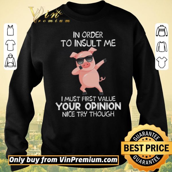 Hot Pig Dabing In Order To Insult Me I Must First Value Your Opinion Nice Try Though shirt sweater