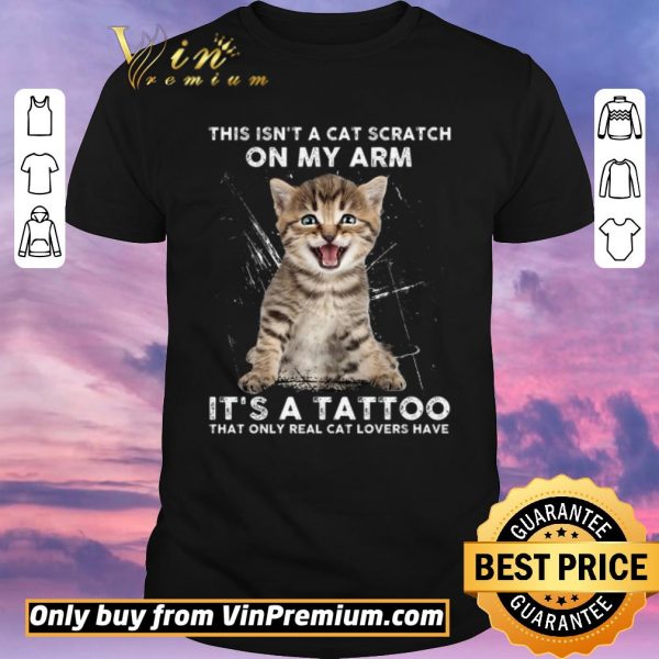 Official This Isn't A Cat Scratch On My Arm It's A Tattoo That Only Real Cat Lovers Have shirt sweater