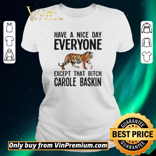 Hot Have a Nice Day Everyone Except That Bitch Carole Baskin shirt sweater