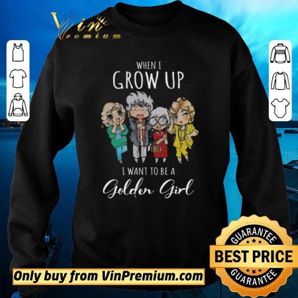 Awesome When I Grow Up I Want To Be A Golden Girl shirt sweater