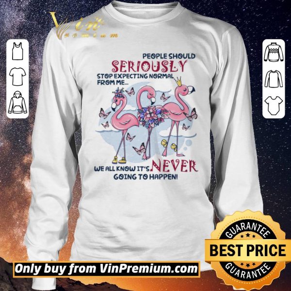 Nice Flamingo People Should Seriously Stop Expecting Normal From Me We All Know shirt sweater