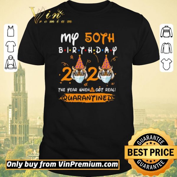 Awesome Tiger My 50th birthday 2020 the year when shit got real quarantined shirt sweater
