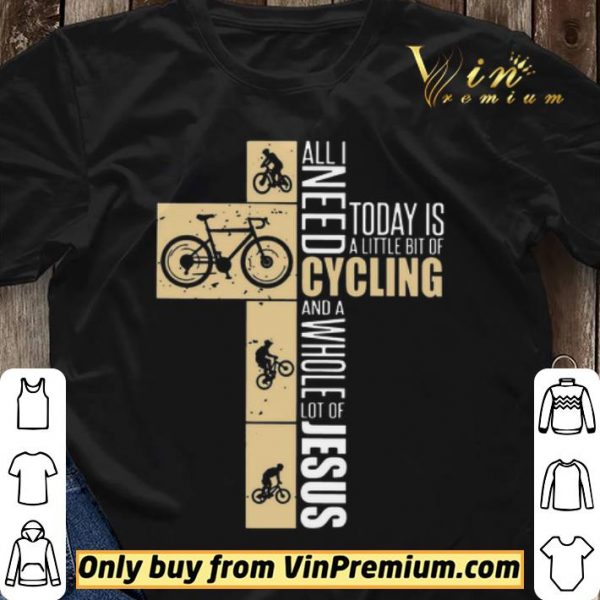 All I Need Today Is A Little Bit Of Cycling And A Whole Lot Of Jesus shirt sweater