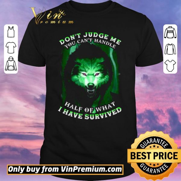 Original Wolves Don't Judge Me You Can't Handle Half Of What I Have Survived shirt sweater