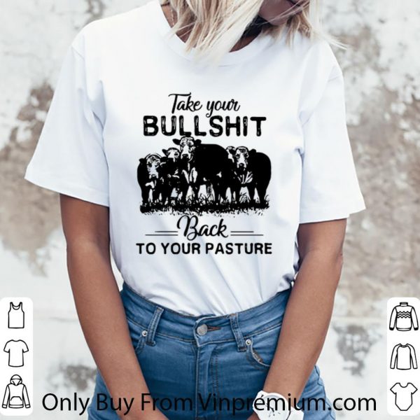 Great Cow Take Your Bull Shit Back To Your Pasture shirt