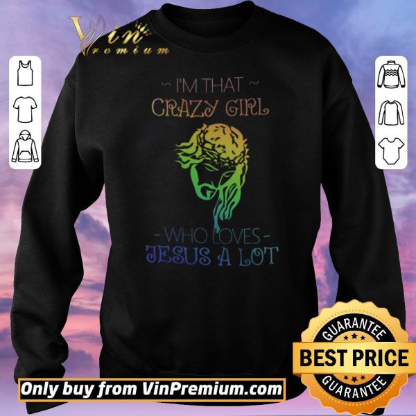 Awesome I'm That Crazy Girl Who Loves Jesus A Lot shirt sweater