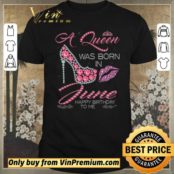 Original A Queen Was Born In June Happy Birthday To Me shirt sweater