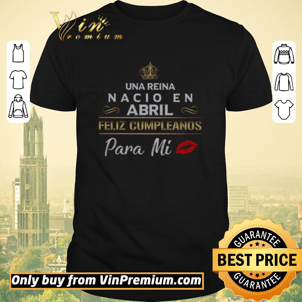 Original Una Reina Nacio En Abril Feliz Cumpleanos Para Mi shirt sweater