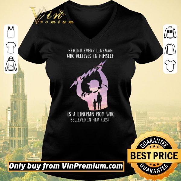 Awesome Be Hind Every Lineman Who Believes In Himself Is A Lineman Mom Who shirt sweater