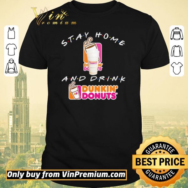 Awesome Stay home and drink Dunkin’ Donuts shirt sweater