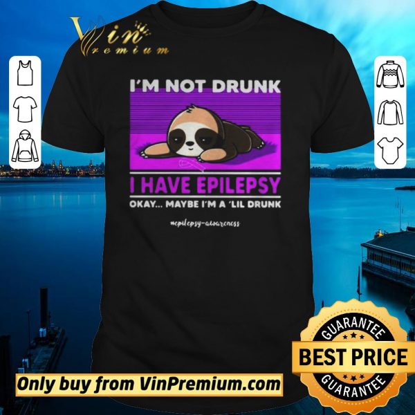 Awesome Sloth Im Not Drunk I Have Epilepsy Okay Maybe Im A Lil Drunk shirt sweater