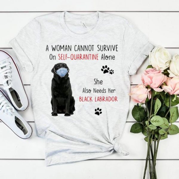 Great A Woman Cannot Survive On Self Quarantine Alone Black Labrador shirt