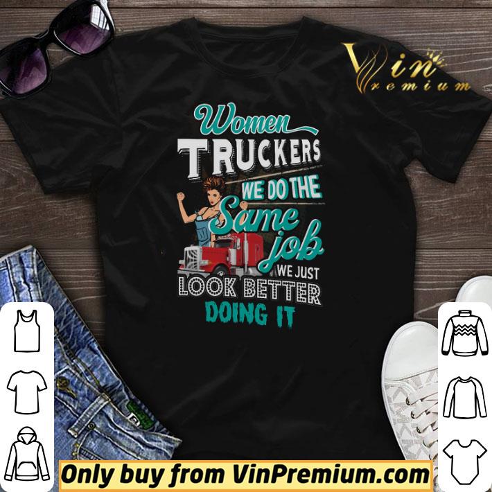 Women Truckers We Do The Same Job We Just Look Better Doing It shirt sweater