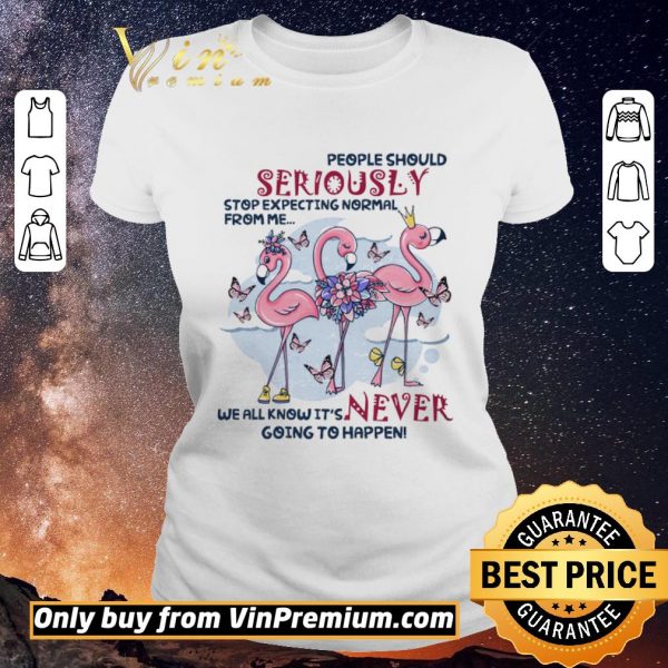 Nice Flamingo People Should Seriously Stop Expecting Normal From Me We All Know shirt sweater