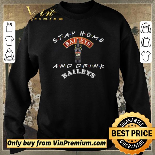 Awesome Stay home and drink and Baileys shirt sweater