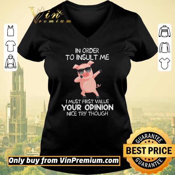 Hot Pig Dabing In Order To Insult Me I Must First Value Your Opinion Nice Try Though shirt sweater