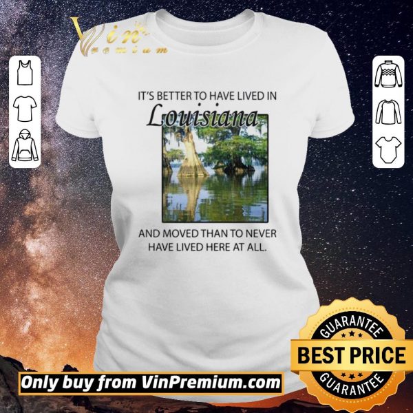 Awesome Its better to have lived in Louisiana shirt sweater
