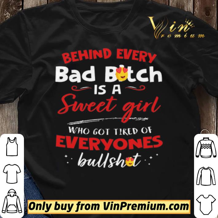 Behind Every Bad Bitch Is A Sweet Girl Who Got Tired Of Everyones Bullshit shirt sweater Behind Every Bad Bitch Is A Sweet Girl Who Got Tired Of Everyones Bullshit shirt sweater
