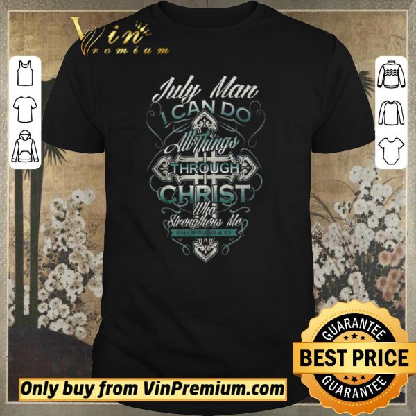 Funny July Man I Can Do All Things Through Christ Who Strengthens Me Philippians 4 13 shirt sweater