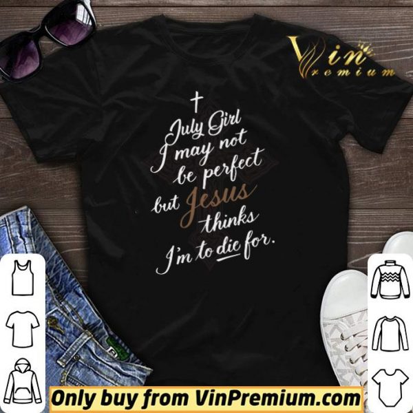 July Girl I May Not Be Perfect But Jesus Thinks I'm To Die For shirt sweater